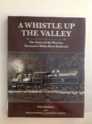 A Whistle Up the Valley: The Story of the Peavine, Vermont's White River Railroadby: Wes Herwig with Mirian Herwig and Robert C Jones 
