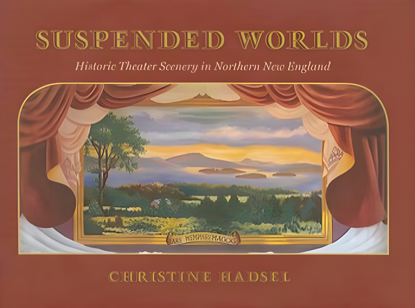 Suspended Worlds: An Illustrated History of New England Theater Scenery by: Christine Hadsel 