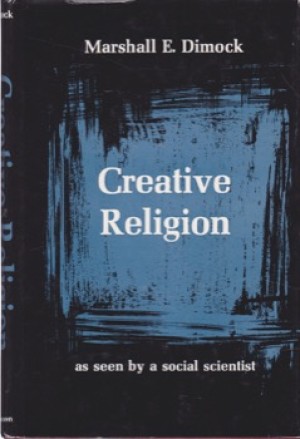 Creative Religion: as seen by a social scientistby: Marshall E.Dimock