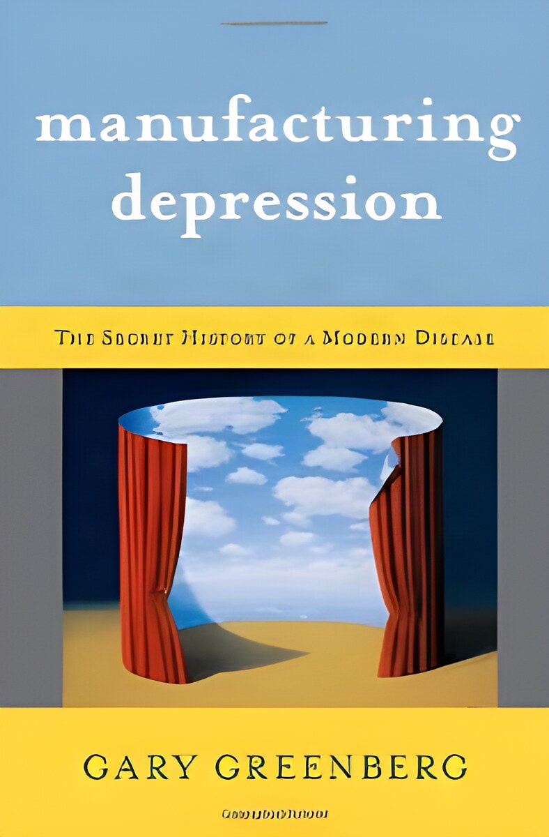 Manufacturing Depression: The Secret History of a Modern Disease by: Greenberg, Gary 