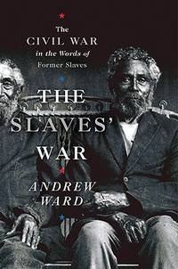 The Slaves' War: The Civil War in the Words of Former Slaves by: Ward, Andrew 