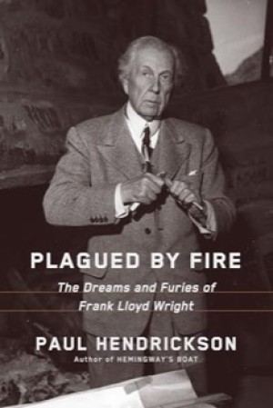 Plagued by Fire: The Dreams and Furies of Frank Lloyd Wright by: Paul Hendrickson 
