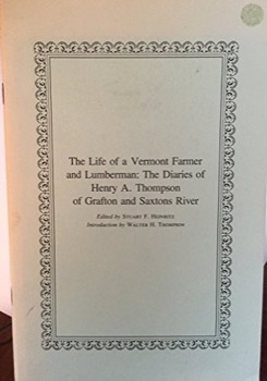 The Life of a Vermont Farmer and Lumberman: The Diaries of Henry A. Thompson of Grafton and Saxtons River by: Stuart F. Heinritz (Ed.)