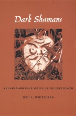 Dark Shamans: Kanaima and the Poetics of Violent Death by: Neil L. Whitehead 
