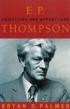 E.P. Thompson: Objections and Oppositions by: Bryan D. Palmer
