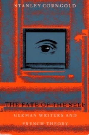 The Fate of the Self: German Writers and French Theory by: Stanley Corngold 