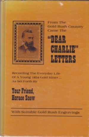 Dear Charlie Letters: Recording the Everyday Life of a Young 1854 Gold Miner by: Snow, Horace 