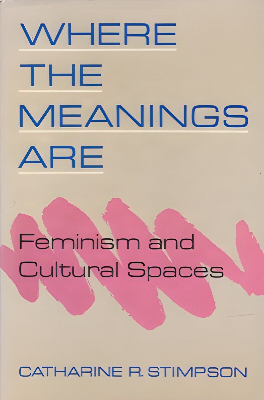 Where the Meanings Are: Feminism and Cultural Spaces by: Catharine R. Stimpson
