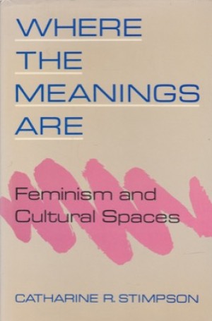 Where the Meanings Are: Feminism and Cultural Spaces by: Catharine R. Stimpson