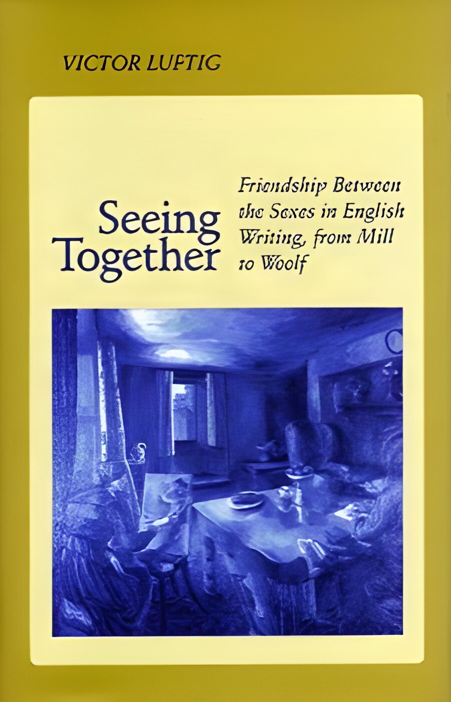 Seeing Together : Friendship Between the Sexes in English Writing from Mill to Woolfby: Luftig, Victor 
