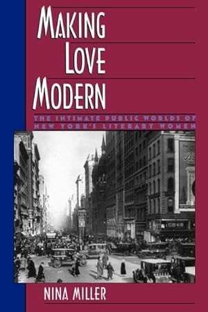 Making Love Modern: The Intimate Public Worlds of New York's Literary Women by: Nina Miller 