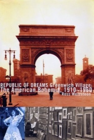 Republic of Dreams: Greenwich Village: The American Bohemia, 1910-1960 by: Wetzsteon, Ross