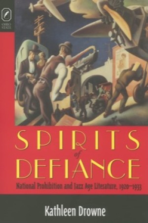 Spirits of Defiance: National Prohibition & Jazz Age Literature, 1920-1933 by: Kathleen Drowne