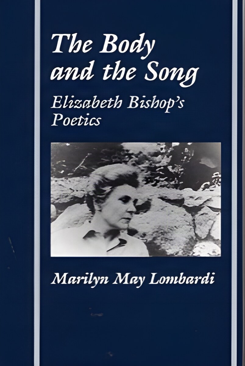 The Body and the Song: Elizabeth Bishop's Poeticsby: Lombardi, Marilyn May 
