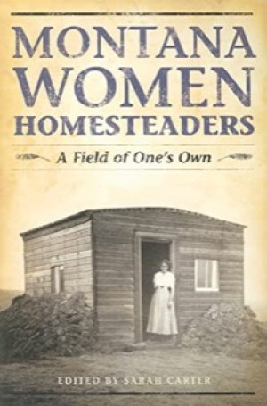 Montana Women Homesteaders: A Field of One's Own by: Sarah Carter (Ed.)