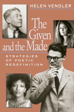 The Given and the Made: Strategies of Poetic Redefinition by: Helen Vendler 