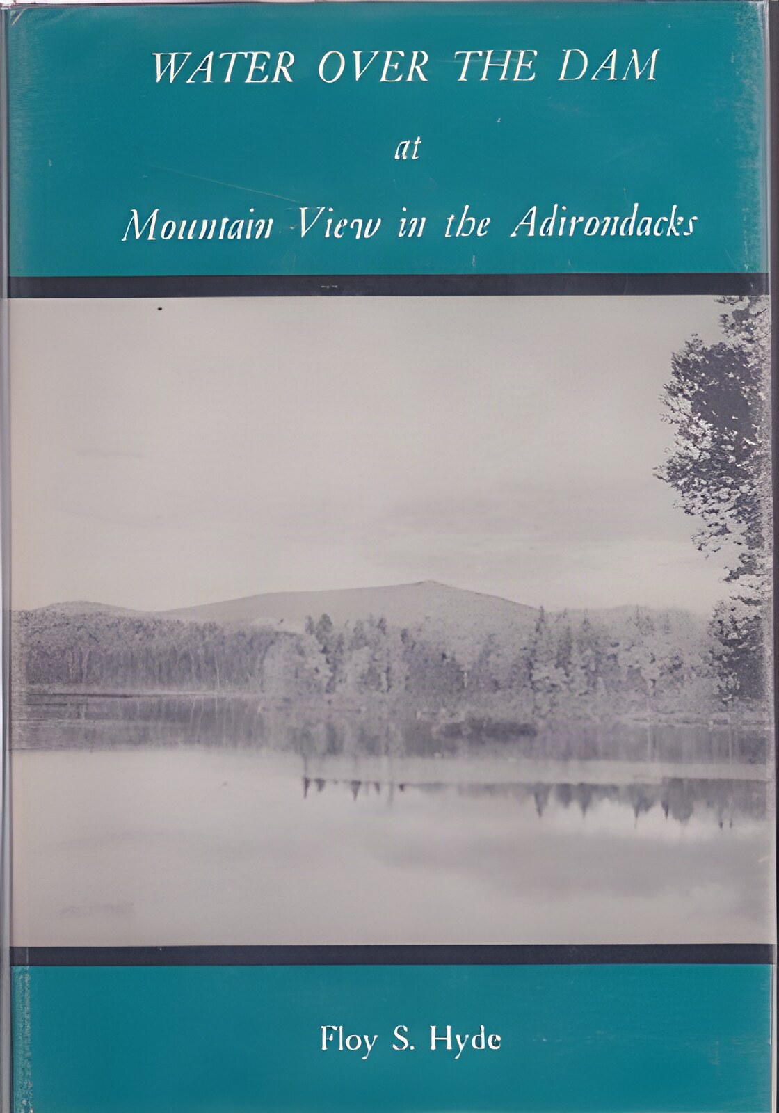Water Over the Dam at Mountain View in the Adirondacks:  Early Resort Days in the Great North Woods (SIGNED COPY)by: Hyde, Floy S. 
