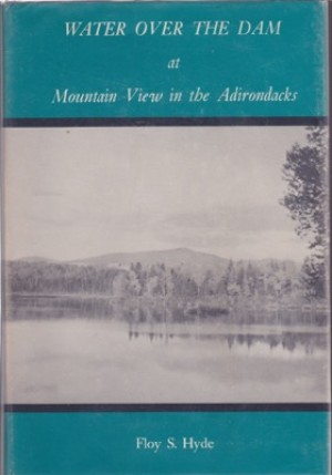 Water Over the Dam at Mountain View in the Adirondacks:  Early Resort Days in the Great North Woods (SIGNED COPY)by: Hyde, Floy S. 