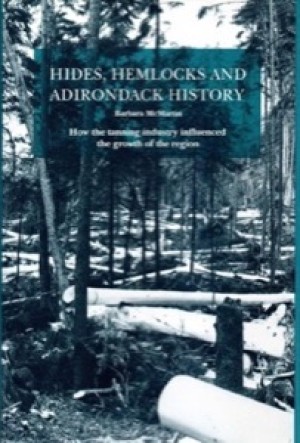Hides, Hemlocks And Adirondack History: How the Tanning Industry Influenced the Region's Growthby: Barbara McMartin 