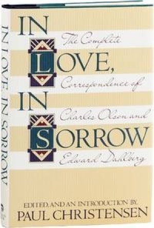 In Love, In Sorrow: The Complete Correspondence of Charles Olson and Edward Dahlberg by: [Olson, Charles and Edward Dalhberg] edited and with an introduction by Paul 