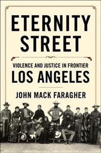 Eternity Street: Violence and Justice in Frontier Los Angeles by: Faragher, John Mack 