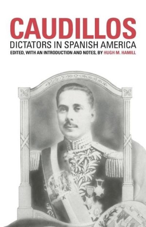 Caudillos: Dictators in Spanish America by: Hamill. Hugh M. 