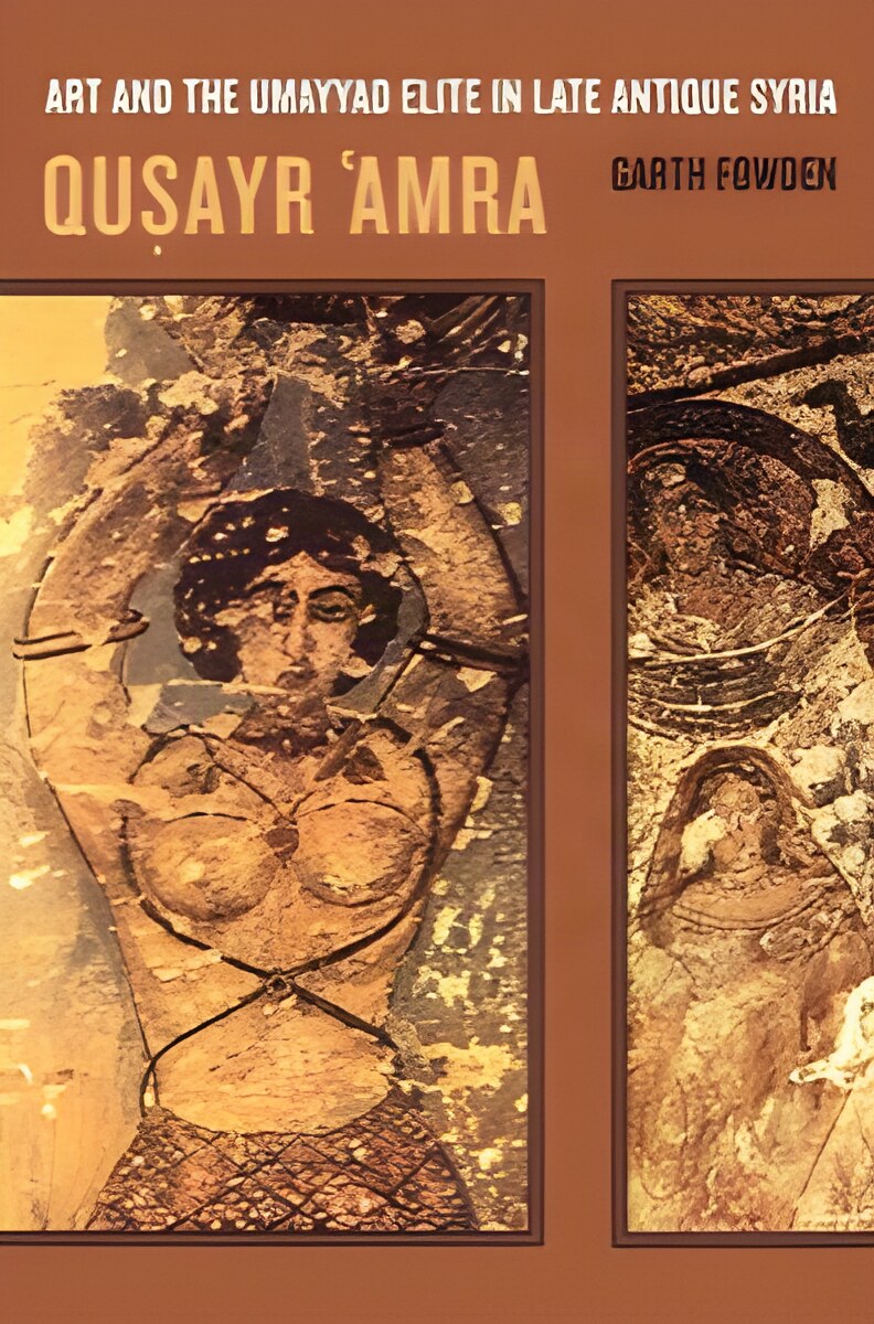 Qusayr 'Amra: Art and the Umayyad Elite in Late Antique Syria by: Fowden, Garth