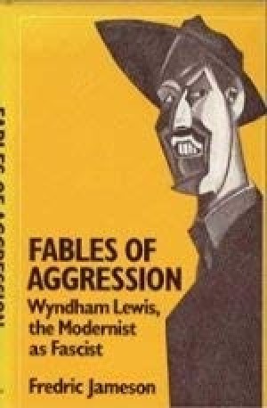 Fables of Aggression: Wyndham Lewis, the Modernist As Fascist by: Fredric Jameson