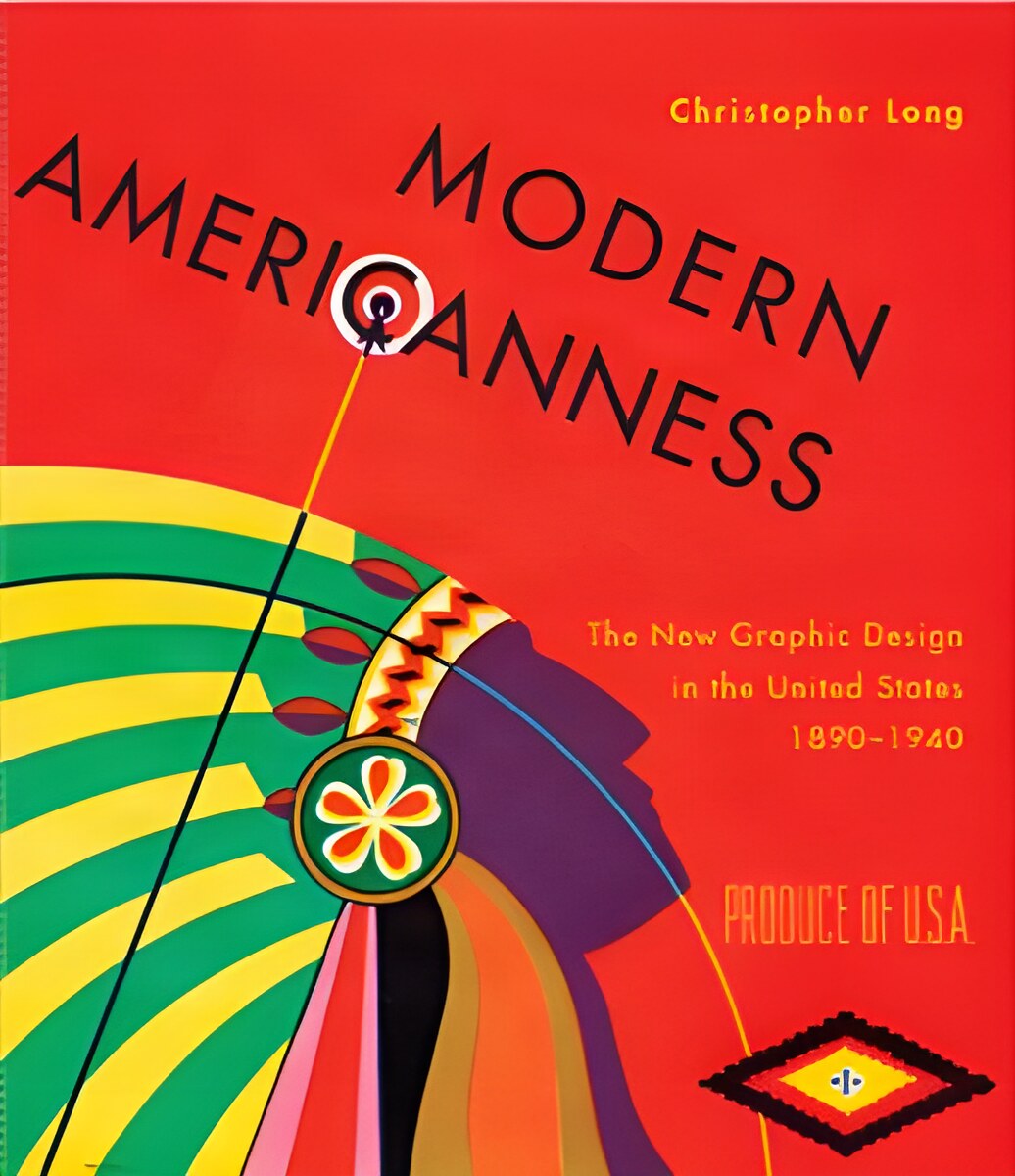 Modern Americanness: The New Graphic Design in the United States 1890-1940 by: Christopher Long 