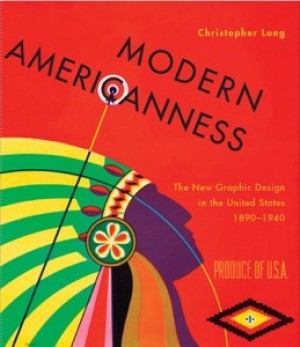 Modern Americanness: The New Graphic Design in the United States 1890-1940 by: Christopher Long 