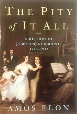 The Pity of It All: A History of the Jews in Germany, 1743-1933 by: Elon, Amos 