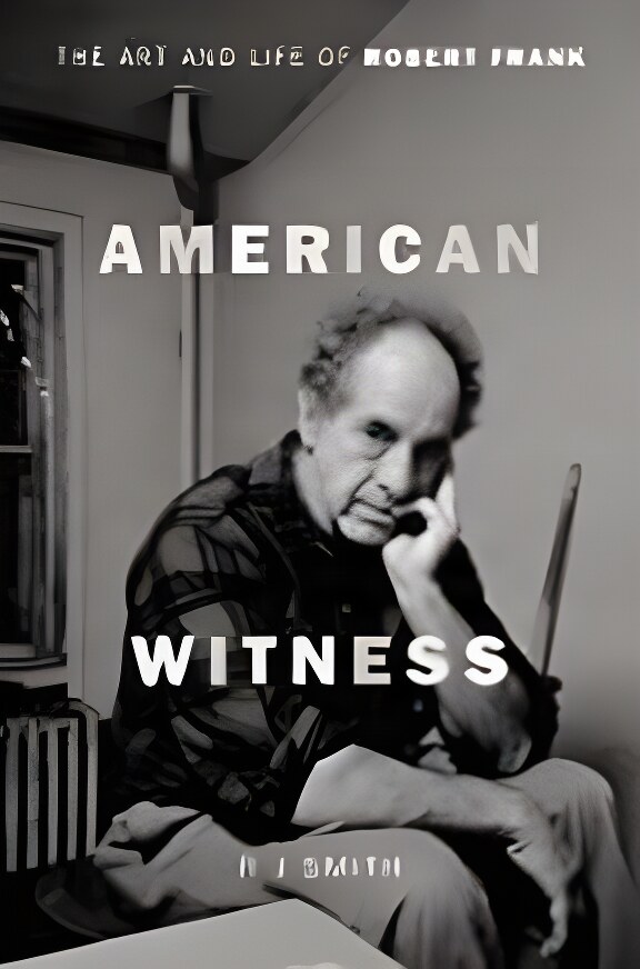 American Witness: The Art and Life of Robert Frankby: Smith, R. J.