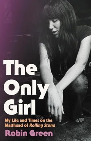 The Only Girl: My Life and Times on the Masthead of Rolling Stone by: Robin Green 