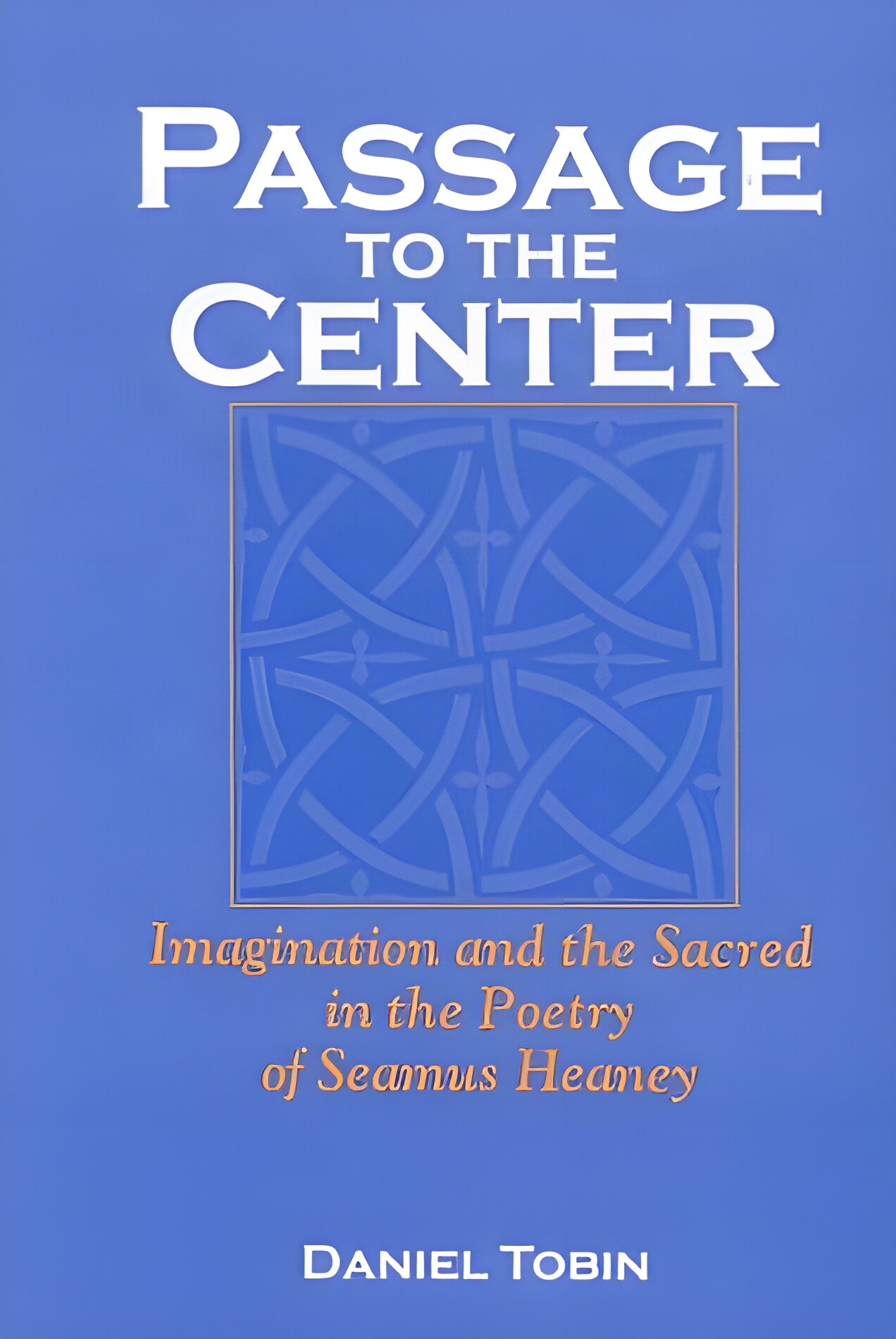 Passage to the Center: Imagination and the Sacred in the Poetry of Seamus Heaney by: Tobin, Daniel 
