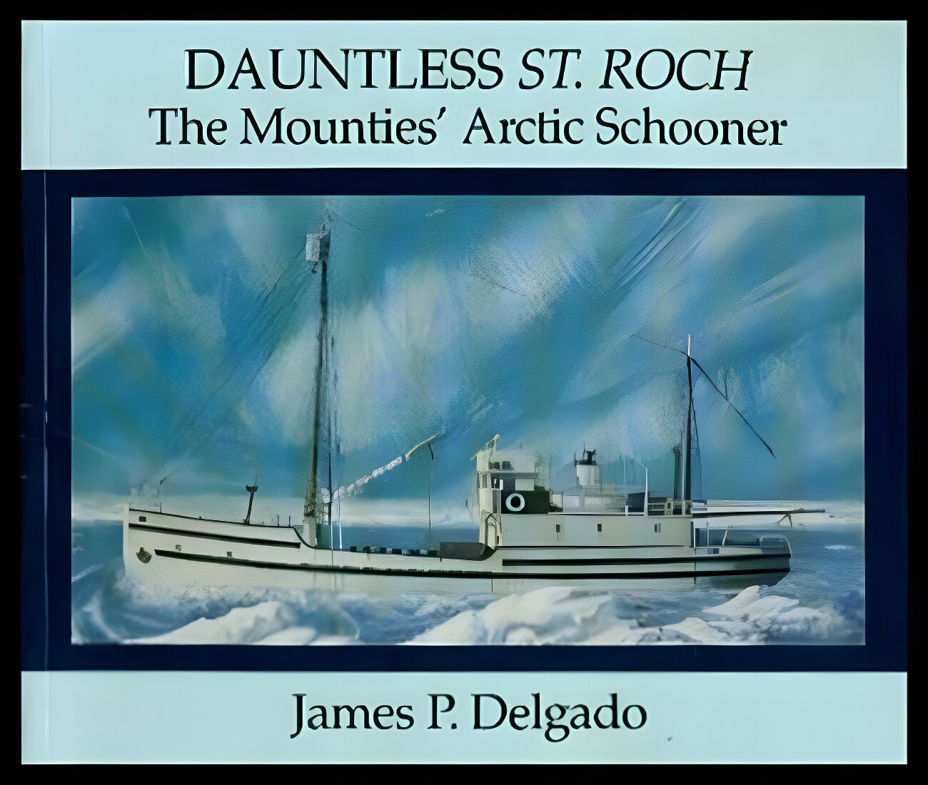 Dauntless St. Roch: The Mounties' Arctic Schoonerby: James P. Delgado 