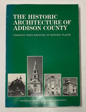 Historic Architecture of Addison County: Including a Listing of the Vermont State Register of Historic Places by: Curtis B. Johnson (editor) 
