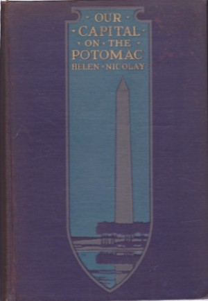 Our Capital on the Potomac by: Nicolay, Helen 