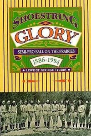 Shoestring Glory: Semi-Pro Ball on the Prairies 1886-1994 by: Stubbs, Lewis St George 
