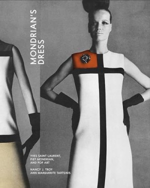 Mondrian's Dress: Yves Saint Laurent, Piet Mondrian, and Pop Art by: Troy, Nancy J., and Tartsinis, Ann Marguerite 