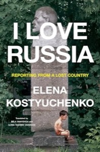 I Love Russia: Reporting from a Lost Countryby: Elena Kostyuchenko 
