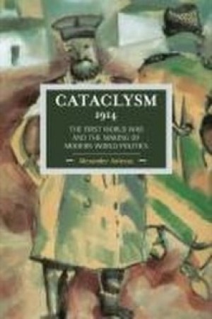 Cataclysm 1914: The First World War And The Making Of Modern World Politics by: Alexander Anievas (Ed.)