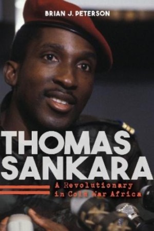 Thomas Sankara: A Revolutionary in Cold War Africaby: Brian J. Peterson 