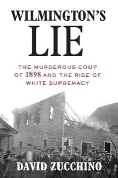 Wilmington's Lie: The Murderous Coup of 1898 and the Rise of White Supremacy by: David Zucchino 