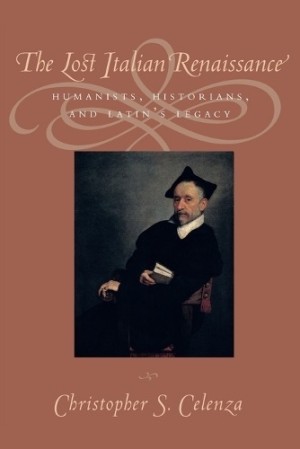 The Lost Italian Renaissance: Humanists, Historians, and Latin's Legacy by: Christopher S. Celenza 