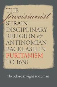 The Precisianist Strain Disciplinary Religion & Antinomian Backlash in Puritanism to 1638 by: Bozeman, Theodore Dwight 