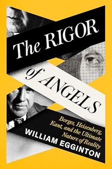 The Rigor of Angels: Borges, Heisenberg, Kant, and the Ultimate Nature of Realityby: William Egginton 
