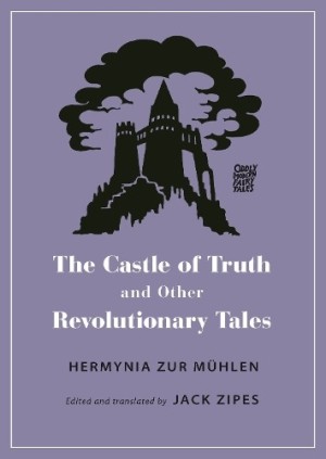 The Castle of Truth and Other Revolutionary Tales by: Hermynia Zur Muhlen / Zipes, Jack (Editor)