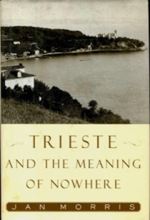 Trieste and the Meaning of Nowhereby: Jan Morris 