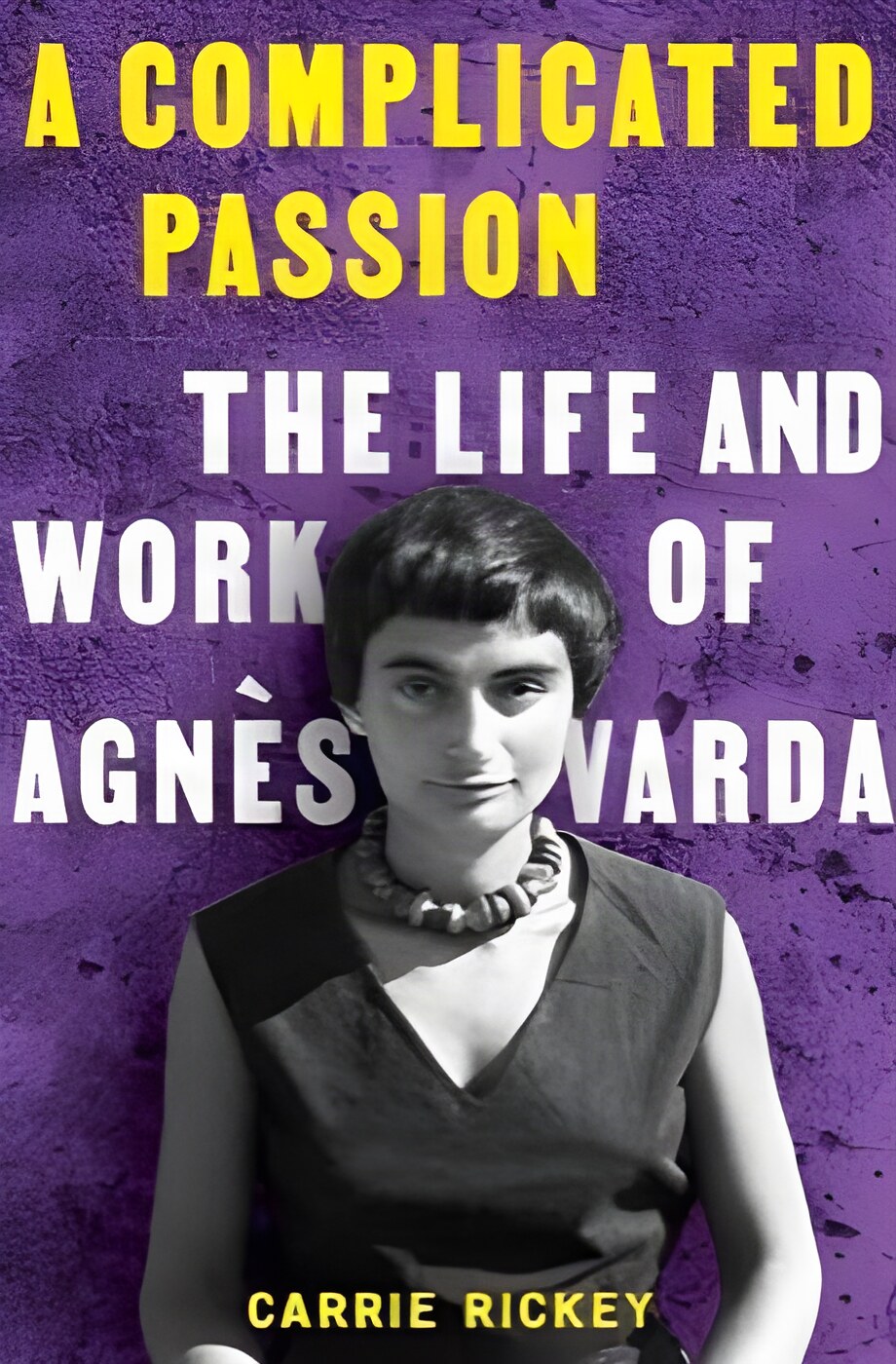 A Complicated Passion: The Life and Work of Agnes Varda by: Carrie Rickey 