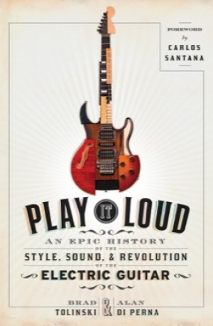 Play It Loud: An Epic History of the Style, Sound, and Revolution of the Electric Guitar by: Brad Tolinski / Alan di Perna 